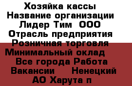 Хозяйка кассы › Название организации ­ Лидер Тим, ООО › Отрасль предприятия ­ Розничная торговля › Минимальный оклад ­ 1 - Все города Работа » Вакансии   . Ненецкий АО,Харута п.